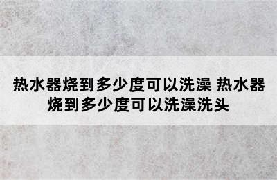 热水器烧到多少度可以洗澡 热水器烧到多少度可以洗澡洗头